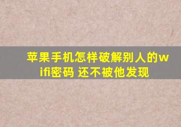 苹果手机怎样破解别人的wifi密码 还不被他发现